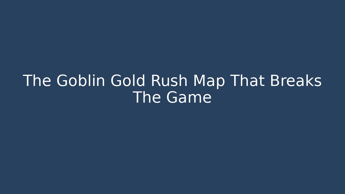 The Goblin Gold Rush Map That Breaks The Game