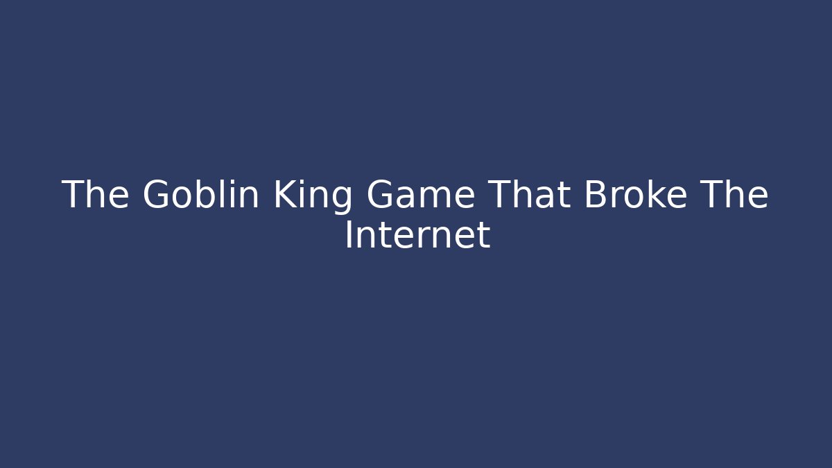 The Goblin King Game That Broke The Internet