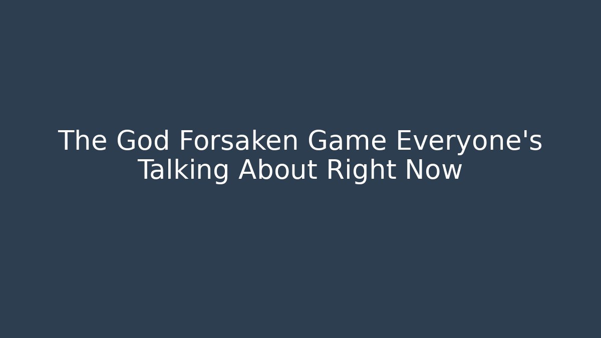 The God Forsaken Game Everyone’s Talking About Right Now - Critter Realm