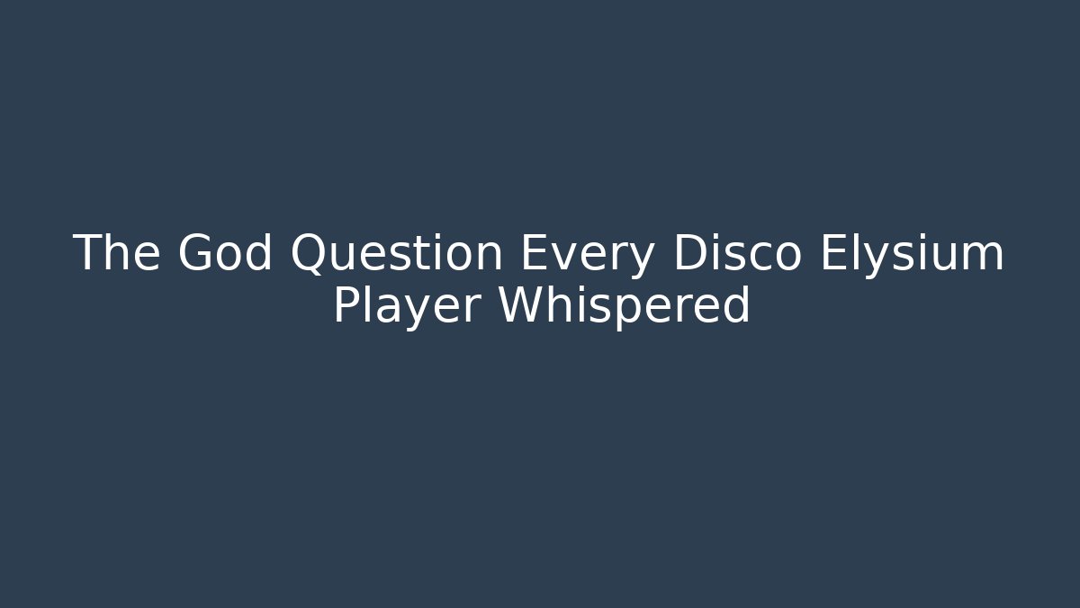 The God Question Every Disco Elysium Player Whispered