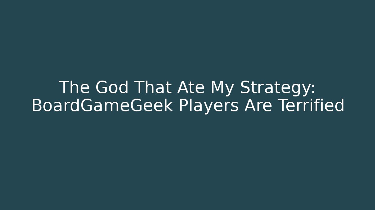 The God That Ate My Strategy: BoardGameGeek Players Are Terrified