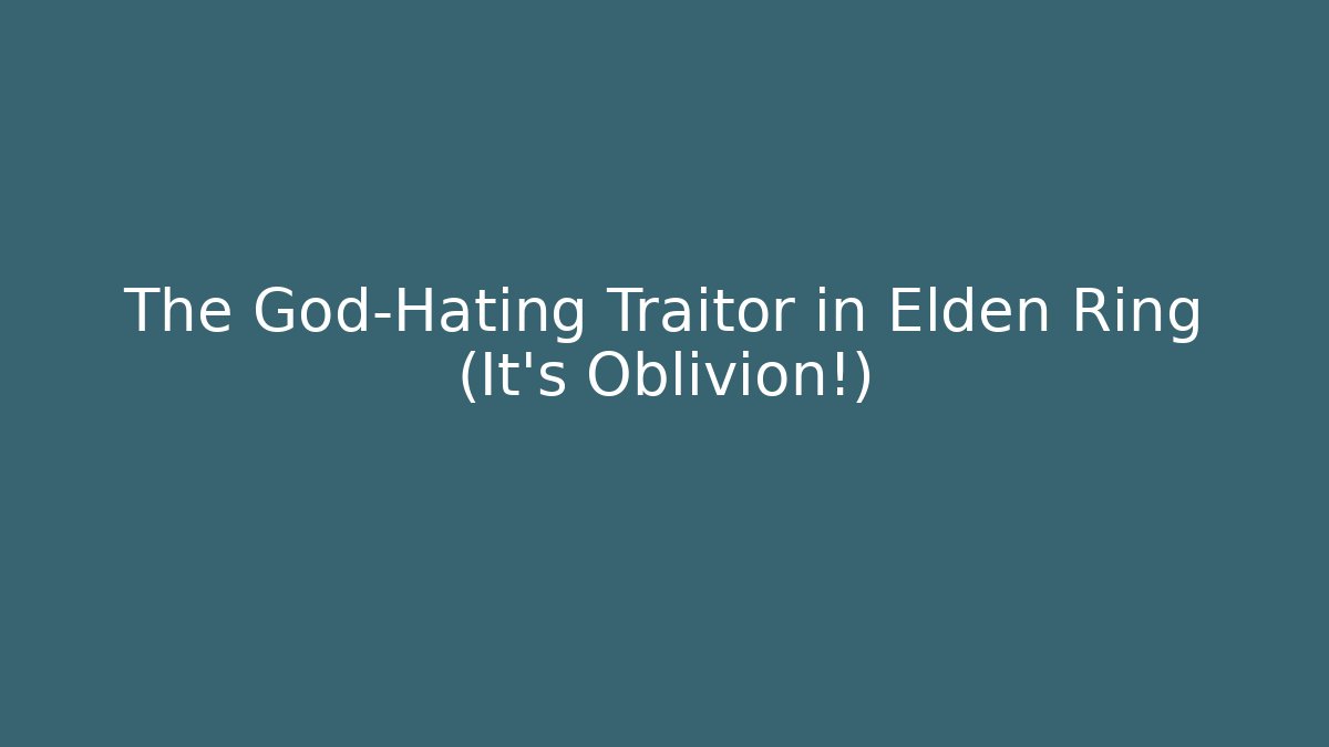 The God-Hating Traitor in Elden Ring (It's Oblivion!) - Critter Realm