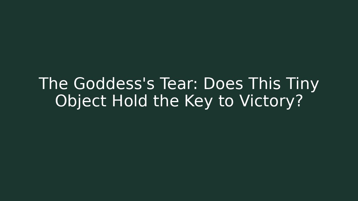 The Goddess's Tear: Does This Tiny Object Hold the Key to Victory?