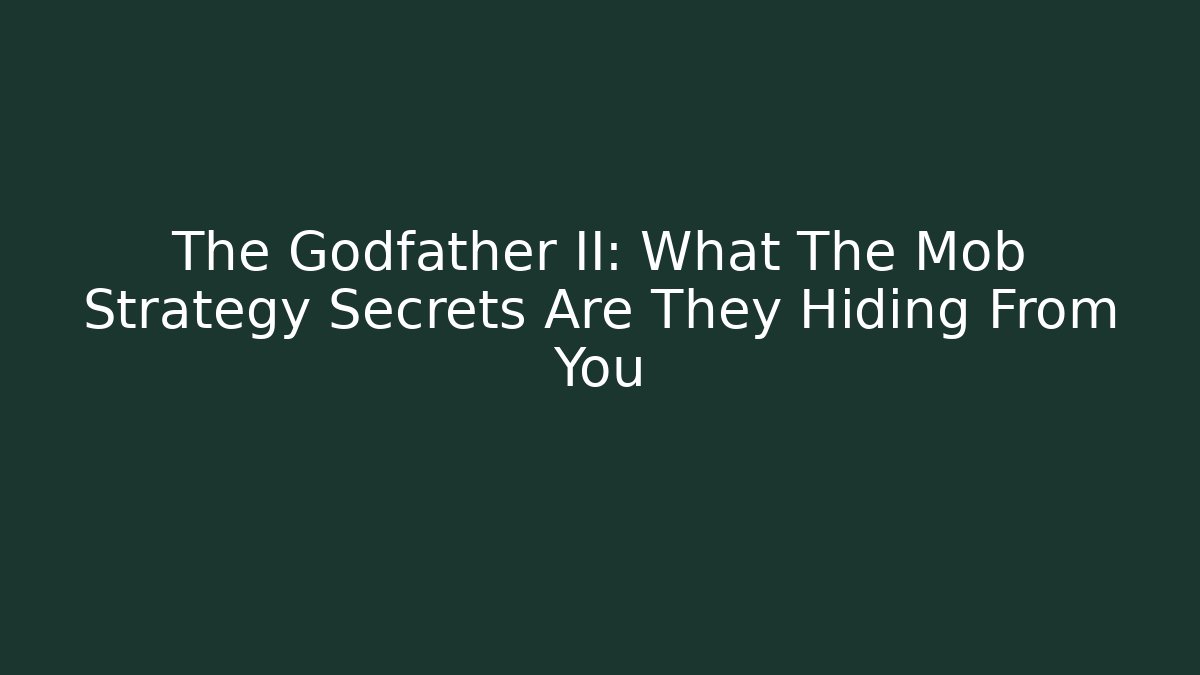 The Godfather II: What The Mob Strategy Secrets Are They Hiding From You