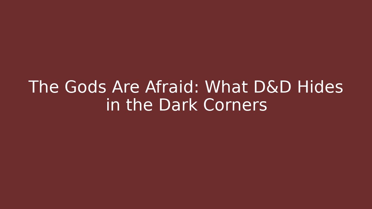 The Gods Are Afraid: What D&D Hides in the Dark Corners