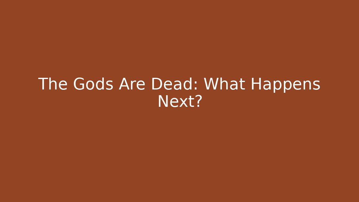 The Gods Are Dead: What Happens Next?