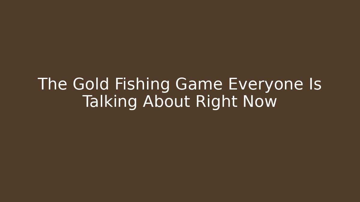 The Gold Fishing Game Everyone Is Talking About Right Now