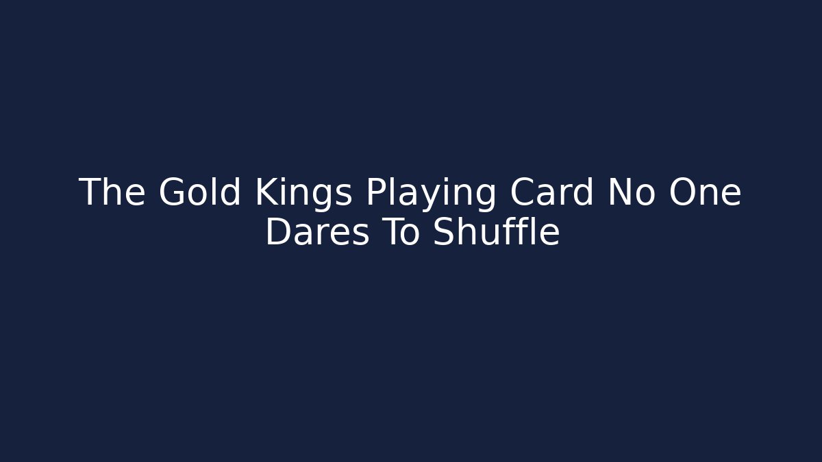 The Gold Kings Playing Card No One Dares To Shuffle