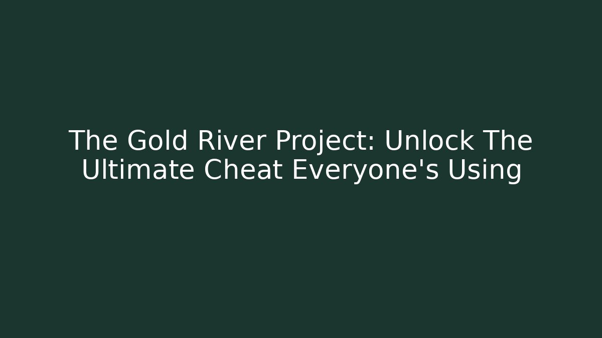 The Gold River Project: Unlock The Ultimate Cheat Everyone’s Using