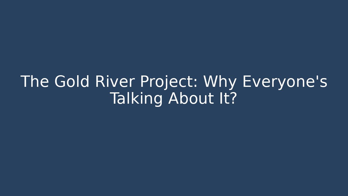 The Gold River Project: Why Everyone's Talking About It?