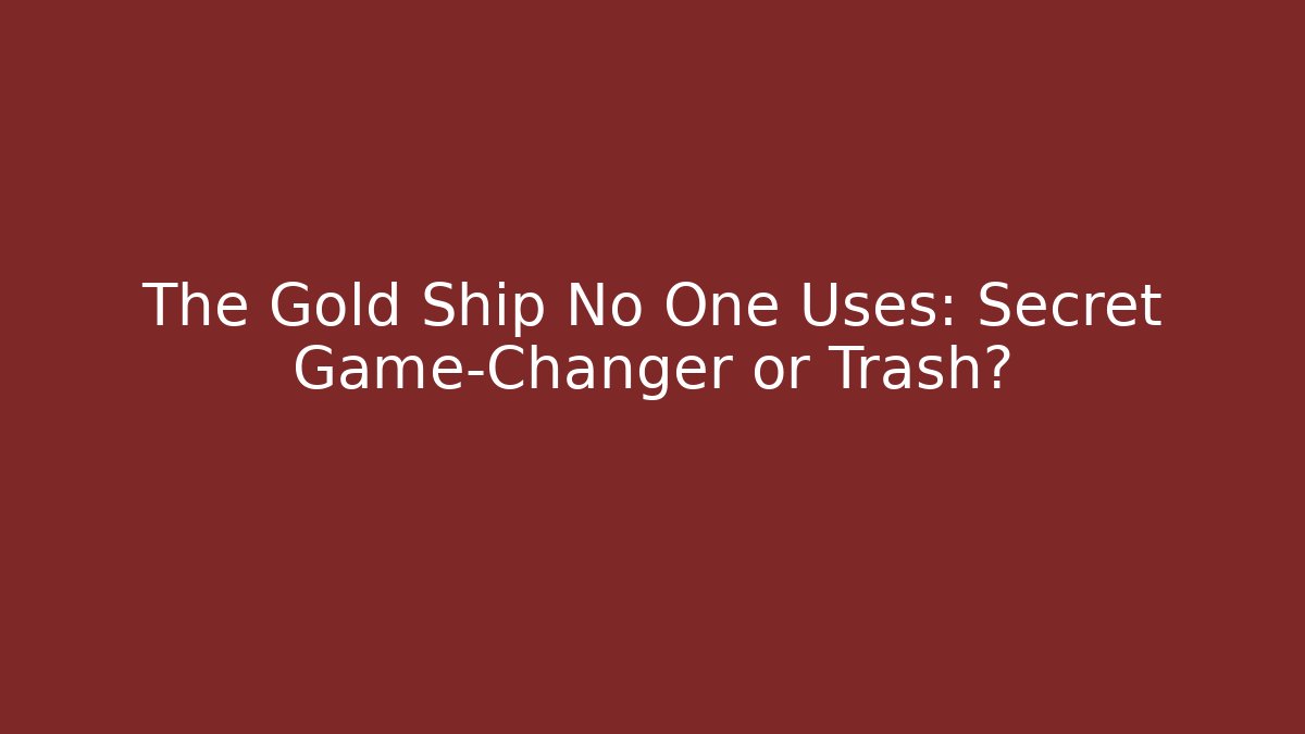 The Gold Ship No One Uses: Secret Game-Changer or Trash?