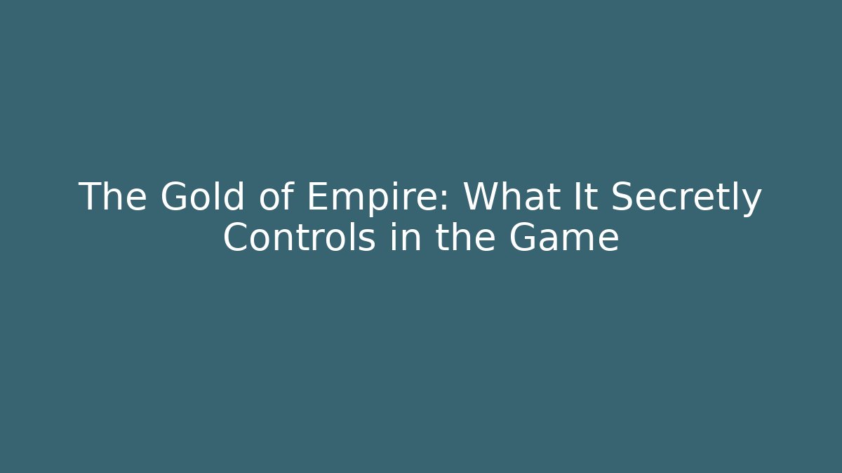 The Gold of Empire: What It Secretly Controls in the Game