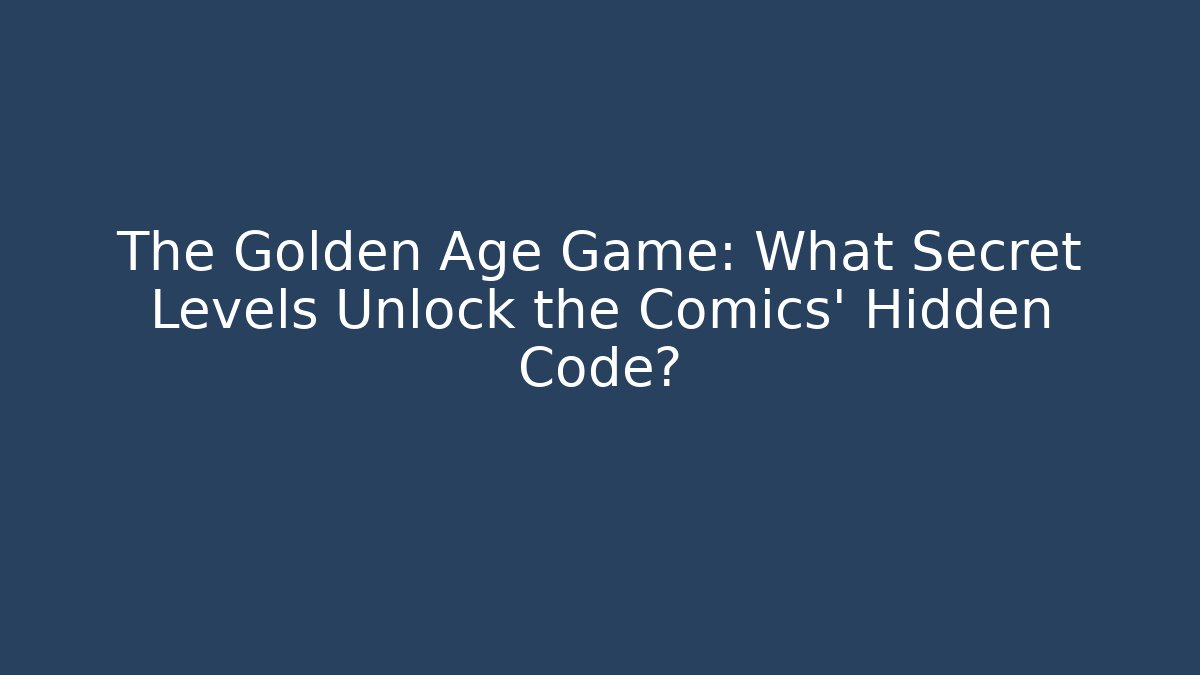 The Golden Age Game: What Secret Levels Unlock the Comics' Hidden Code?