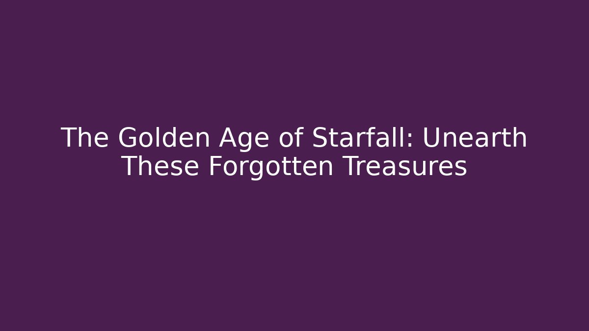 The Golden Age of Starfall: Unearth These Forgotten Treasures