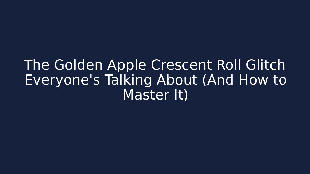 The Golden Apple Crescent Roll Glitch Everyone's Talking About (And How to Master It)