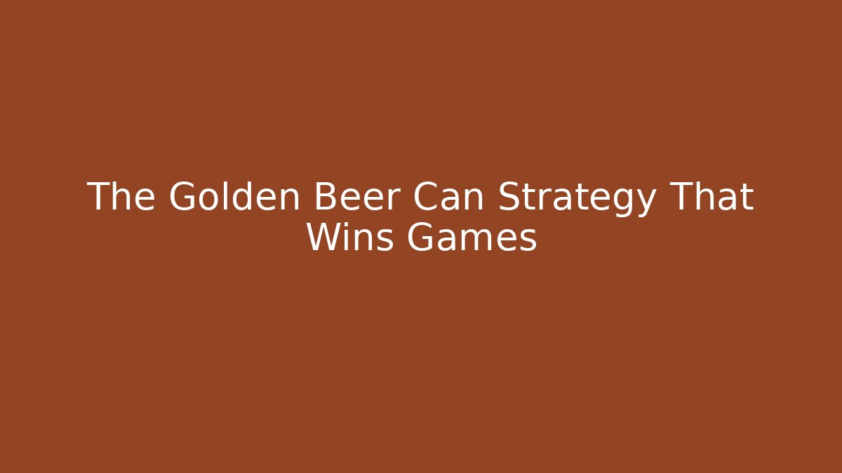 The Golden Beer Can Strategy That Wins Games