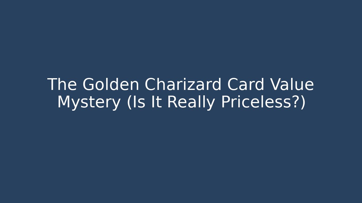 The Golden Charizard Card Value Mystery (Is It Really Priceless?)