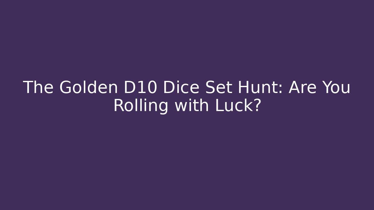 The Golden D10 Dice Set Hunt: Are You Rolling with Luck?