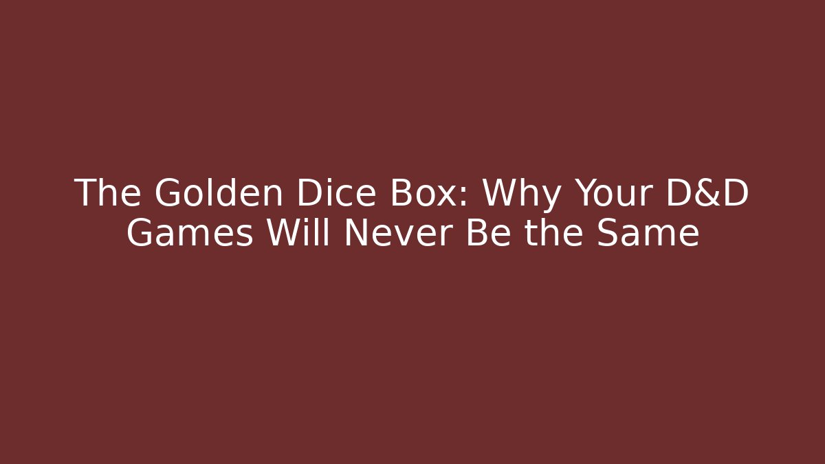 The Golden Dice Box: Why Your D&D Games Will Never Be the Same