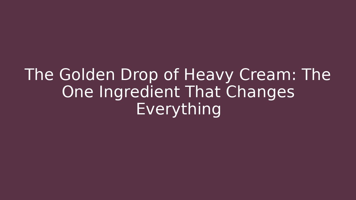 The Golden Drop of Heavy Cream: The One Ingredient That Changes Everything