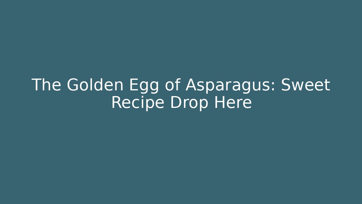 The Golden Egg of Asparagus: Sweet Recipe Drop Here