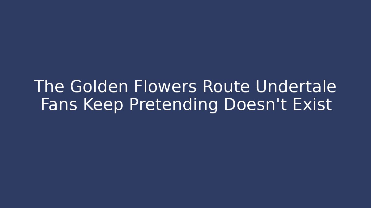 The Golden Flowers Route Undertale Fans Keep Pretending Doesn't Exist