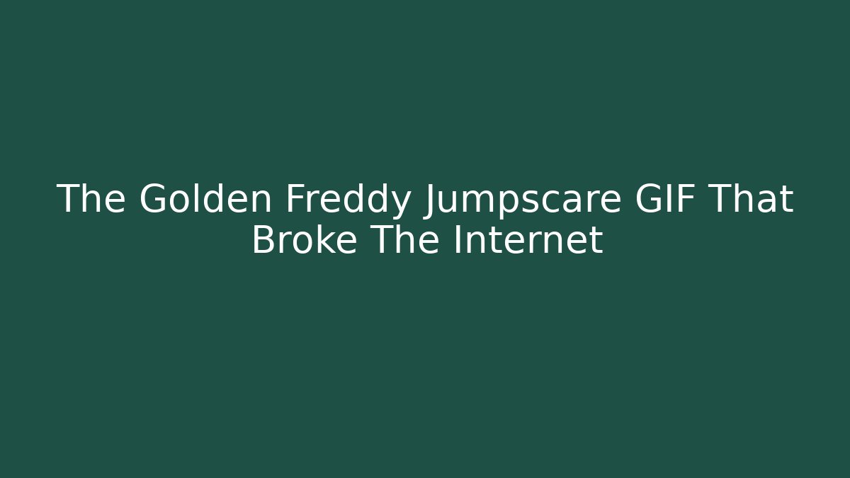 The Golden Freddy Jumpscare GIF That Broke The Internet