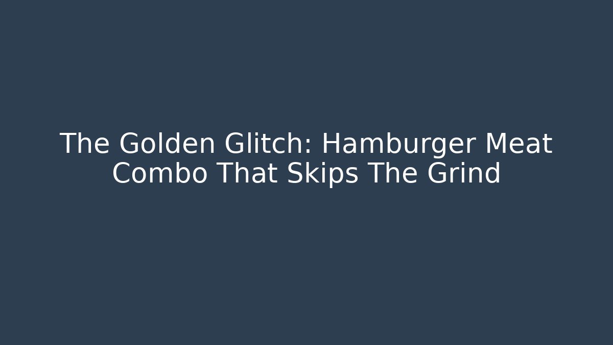 The Golden Glitch: Hamburger Meat Combo That Skips The Grind