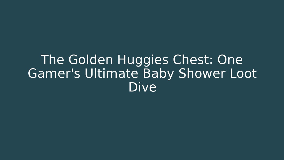 The Golden Huggies Chest: One Gamer's Ultimate Baby Shower Loot Dive