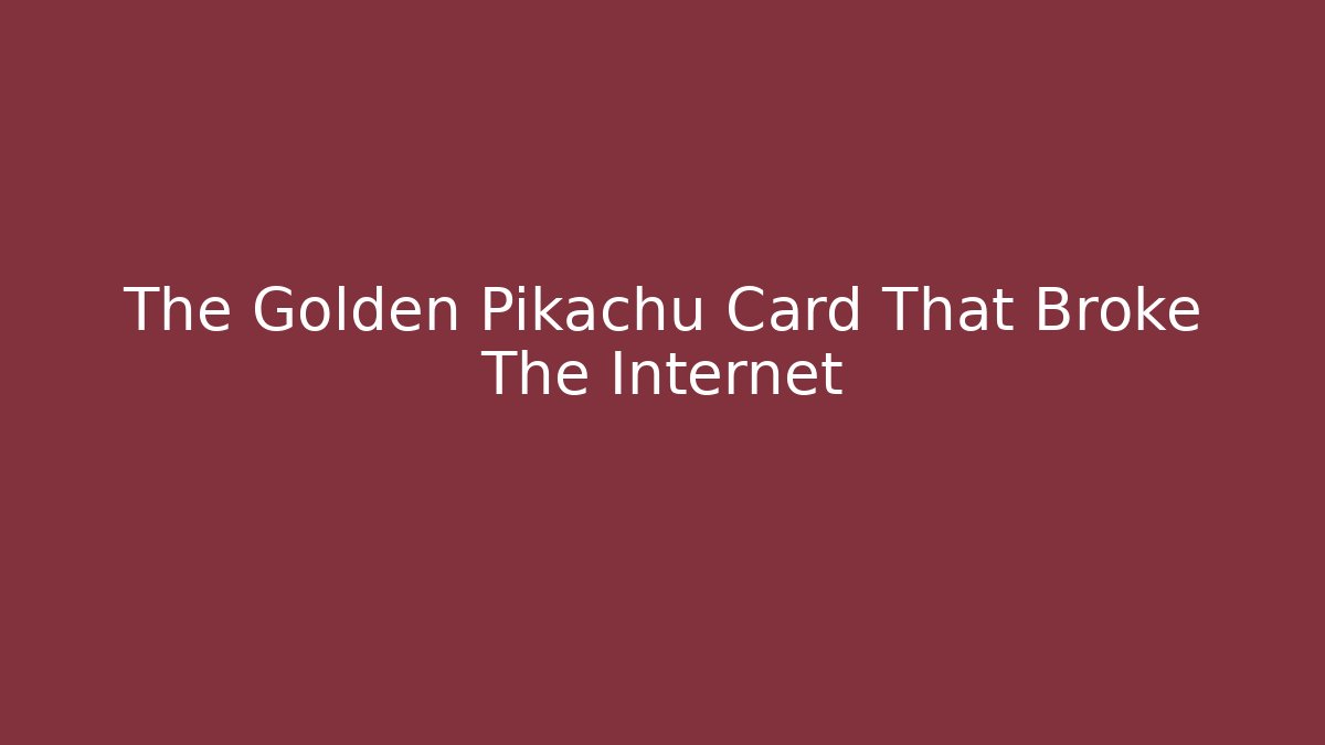 The Golden Pikachu Card That Broke The Internet