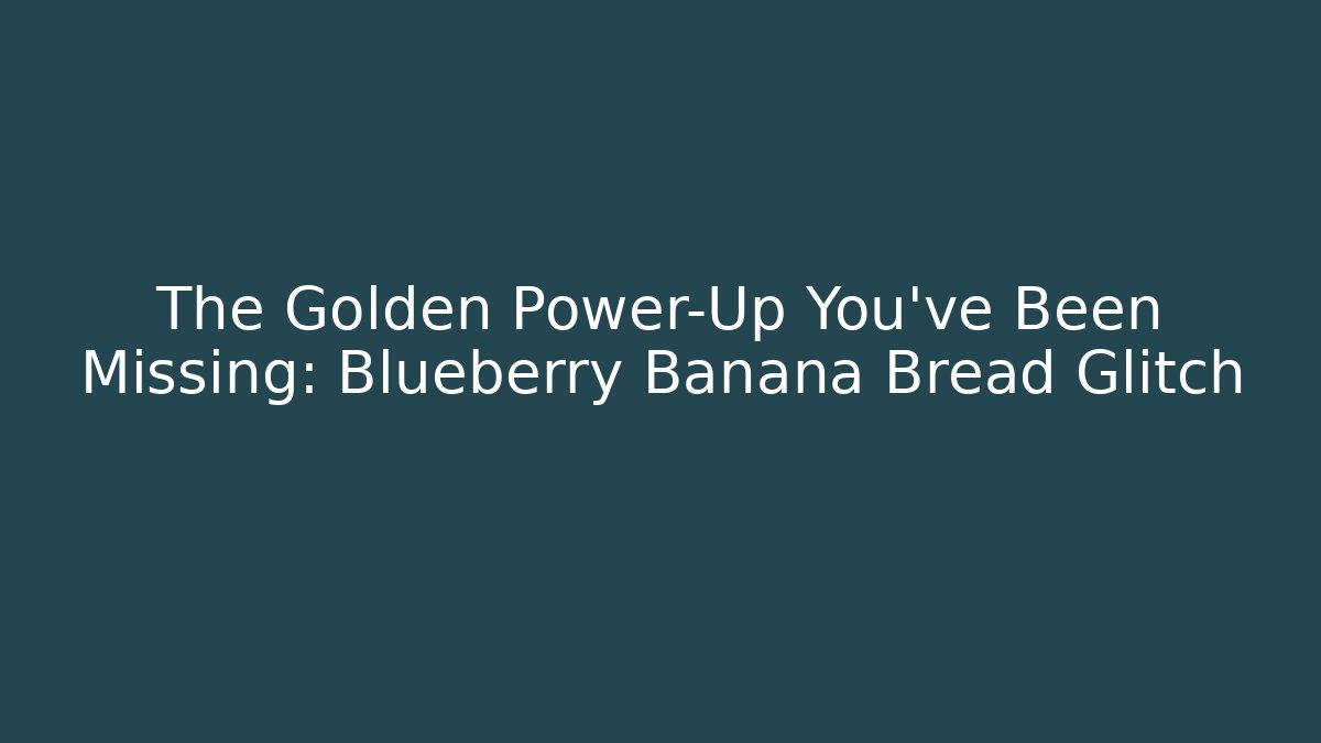 The Golden Power-Up You've Been Missing: Blueberry Banana Bread Glitch