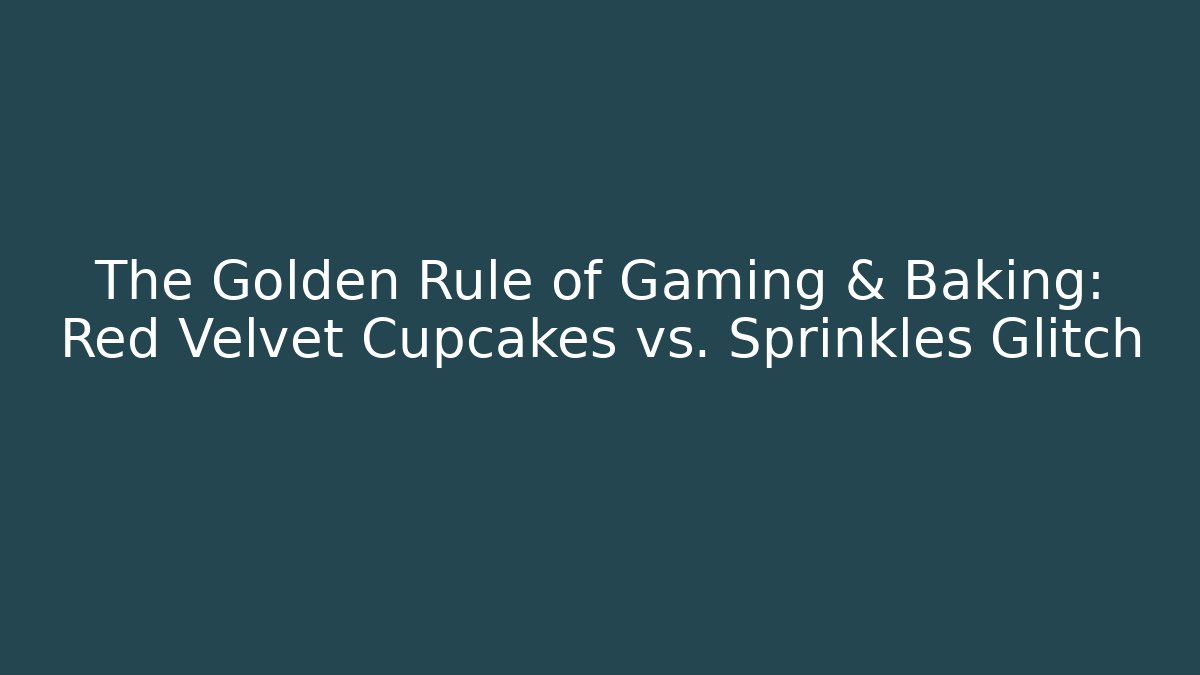The Golden Rule of Gaming & Baking: Red Velvet Cupcakes vs. Sprinkles Glitch