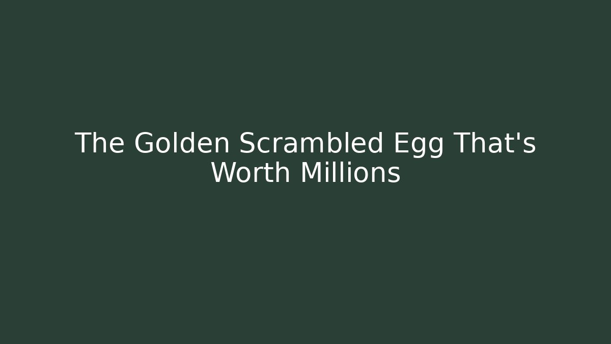 The Golden Scrambled Egg That's Worth Millions