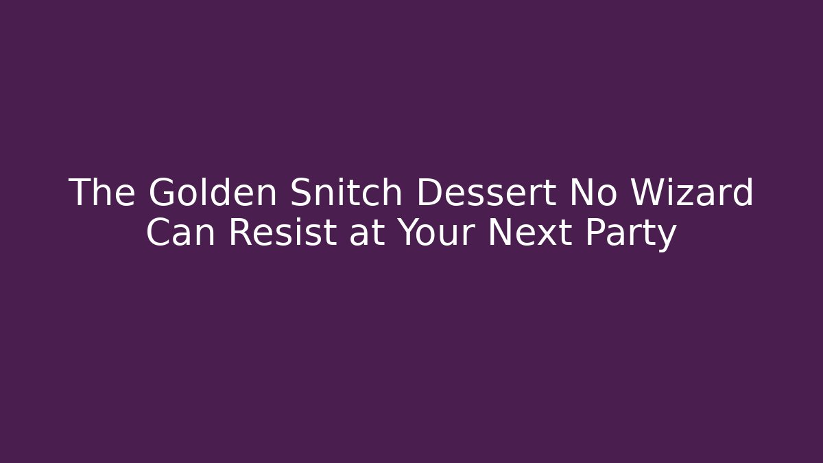 The Golden Snitch Dessert No Wizard Can Resist at Your Next Party