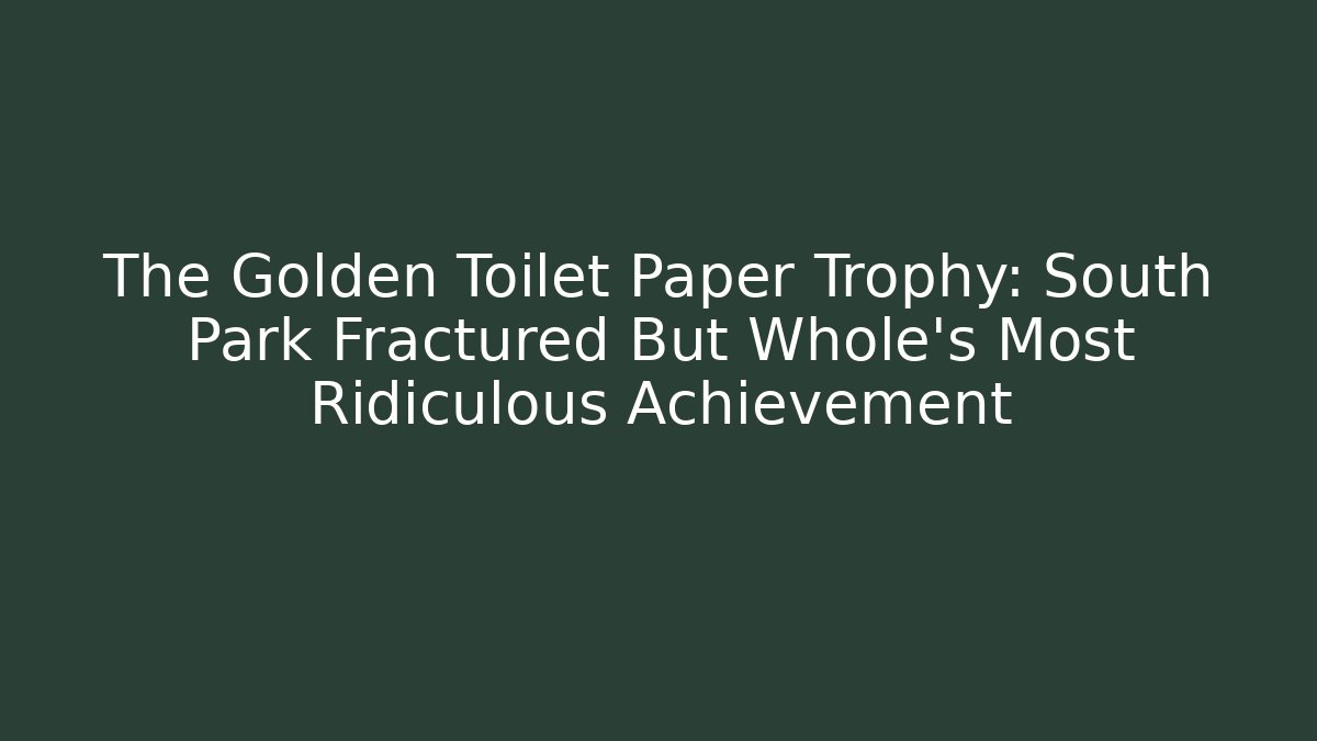 The Golden Toilet Paper Trophy: South Park Fractured But Whole's Most Ridiculous Achievement