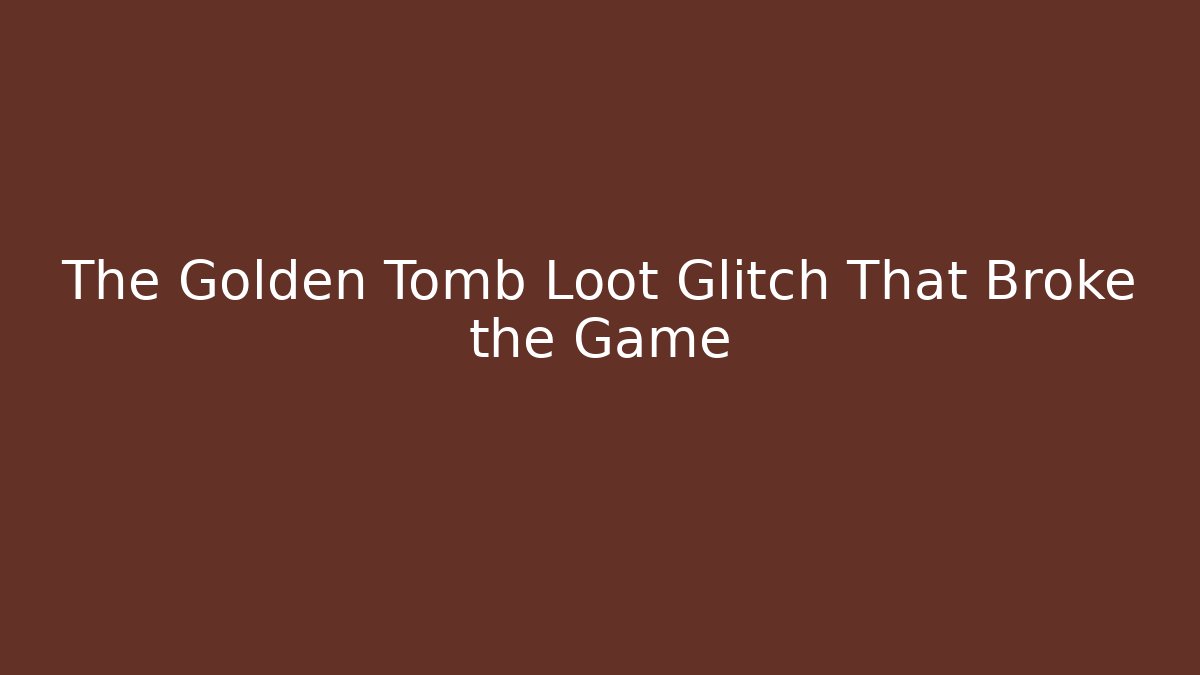 The Golden Tomb Loot Glitch That Broke the Game