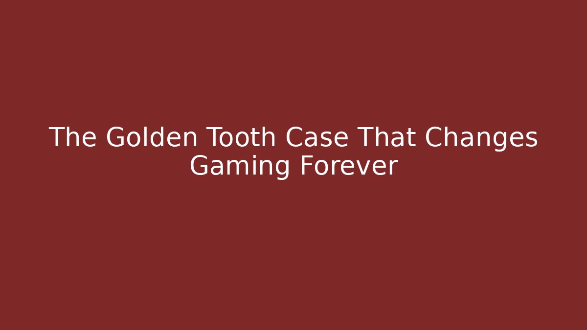 The Golden Tooth Case That Changes Gaming Forever