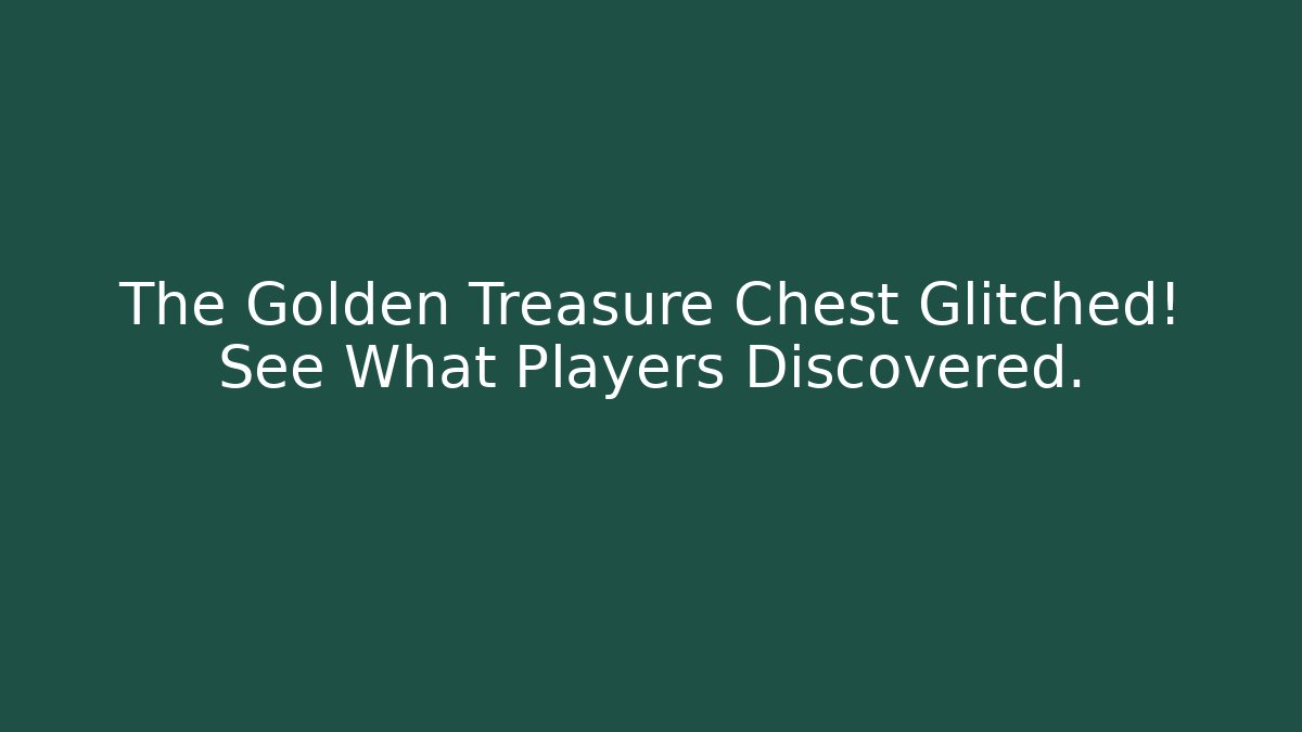 The Golden Treasure Chest Glitched! See What Players Discovered.