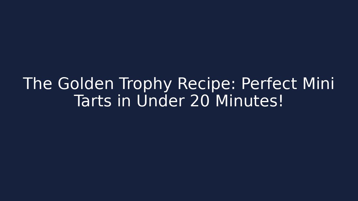 The Golden Trophy Recipe: Perfect Mini Tarts in Under 20 Minutes!