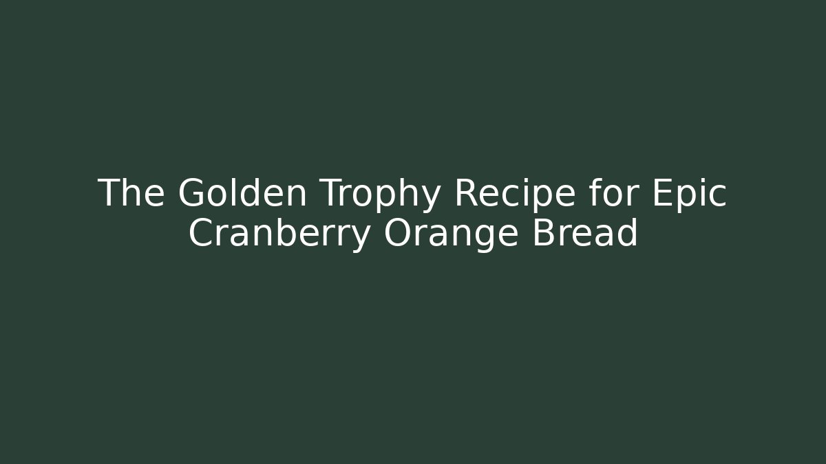 The Golden Trophy Recipe for Epic Cranberry Orange Bread