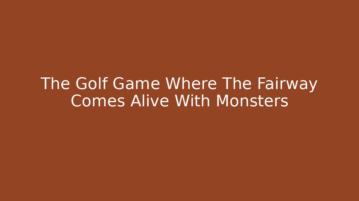 The Golf Game Where The Fairway Comes Alive With Monsters