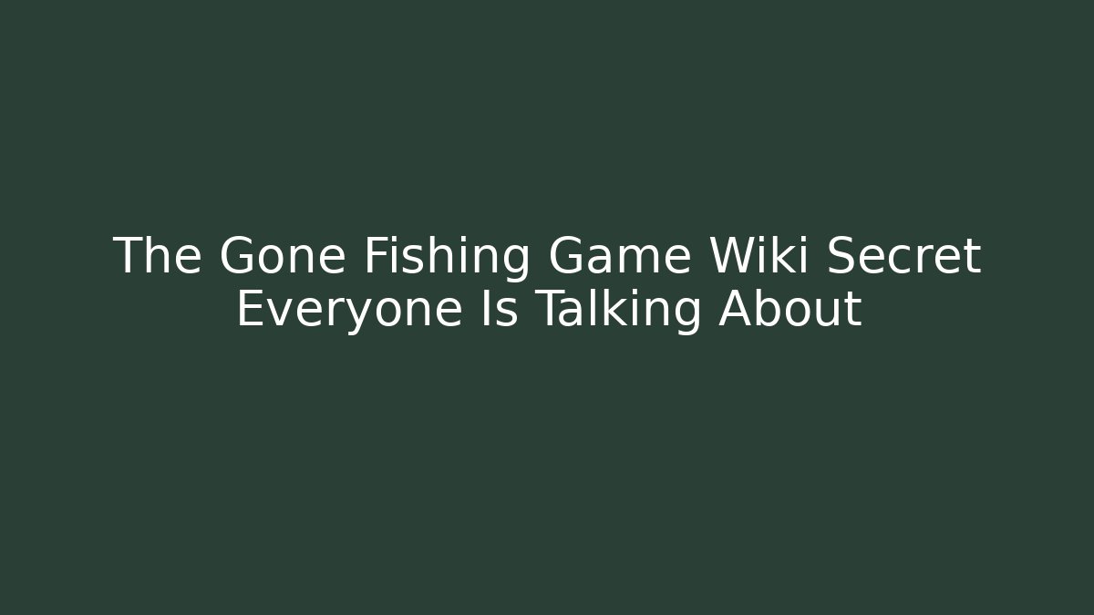 The Gone Fishing Game Wiki Secret Everyone Is Talking About - Critter Realm