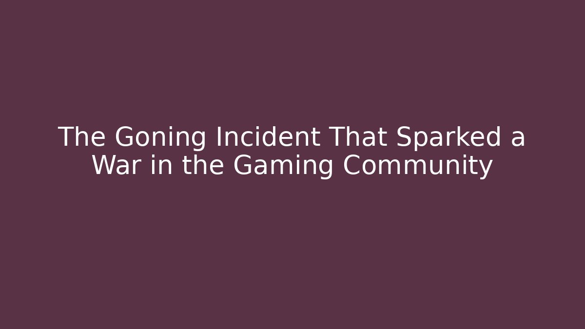 The Goning Incident That Sparked a War in the Gaming Community