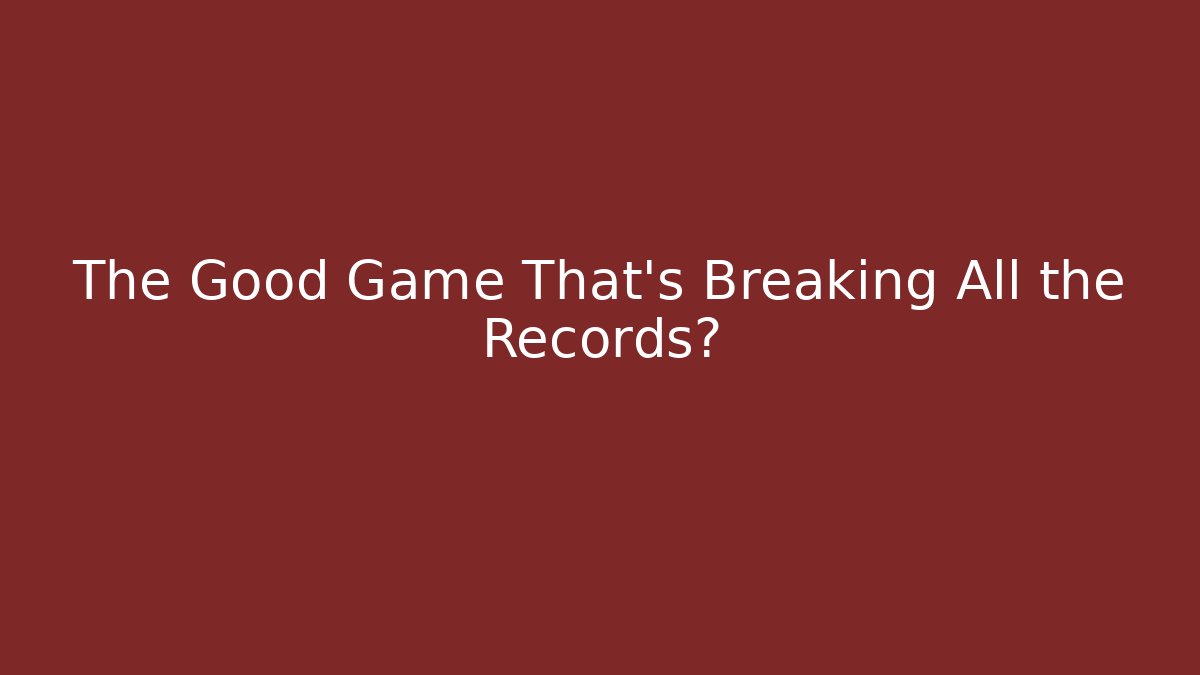 The Good Game That's Breaking All the Records?