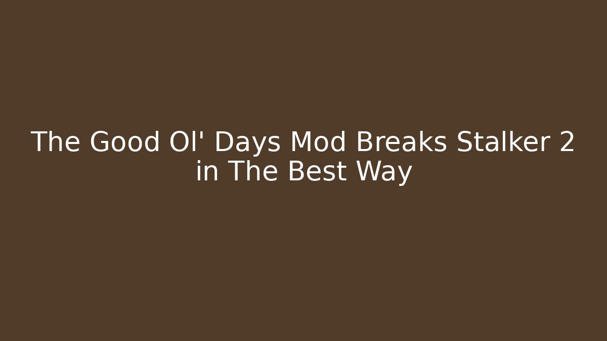 The Good Ol' Days Mod Breaks Stalker 2 in The Best Way - Critter Realm