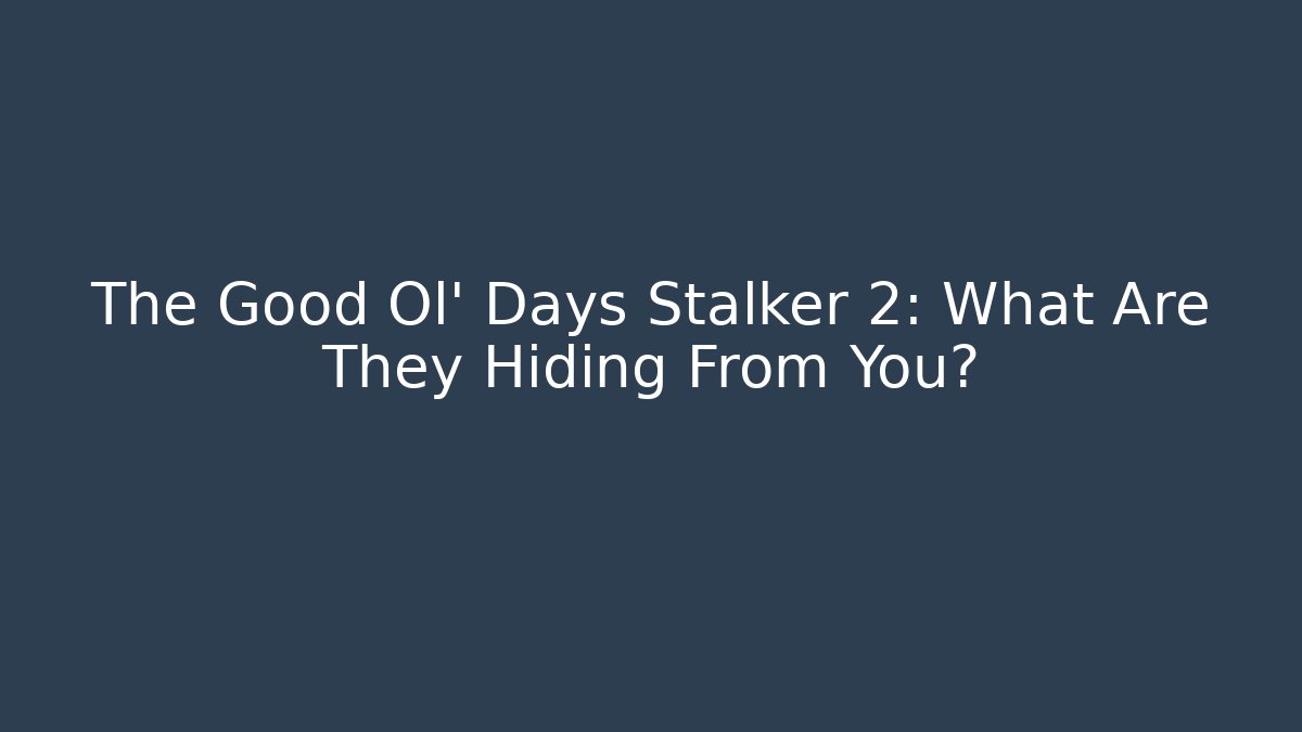 The Good Ol' Days Stalker 2: What Are They Hiding From You?