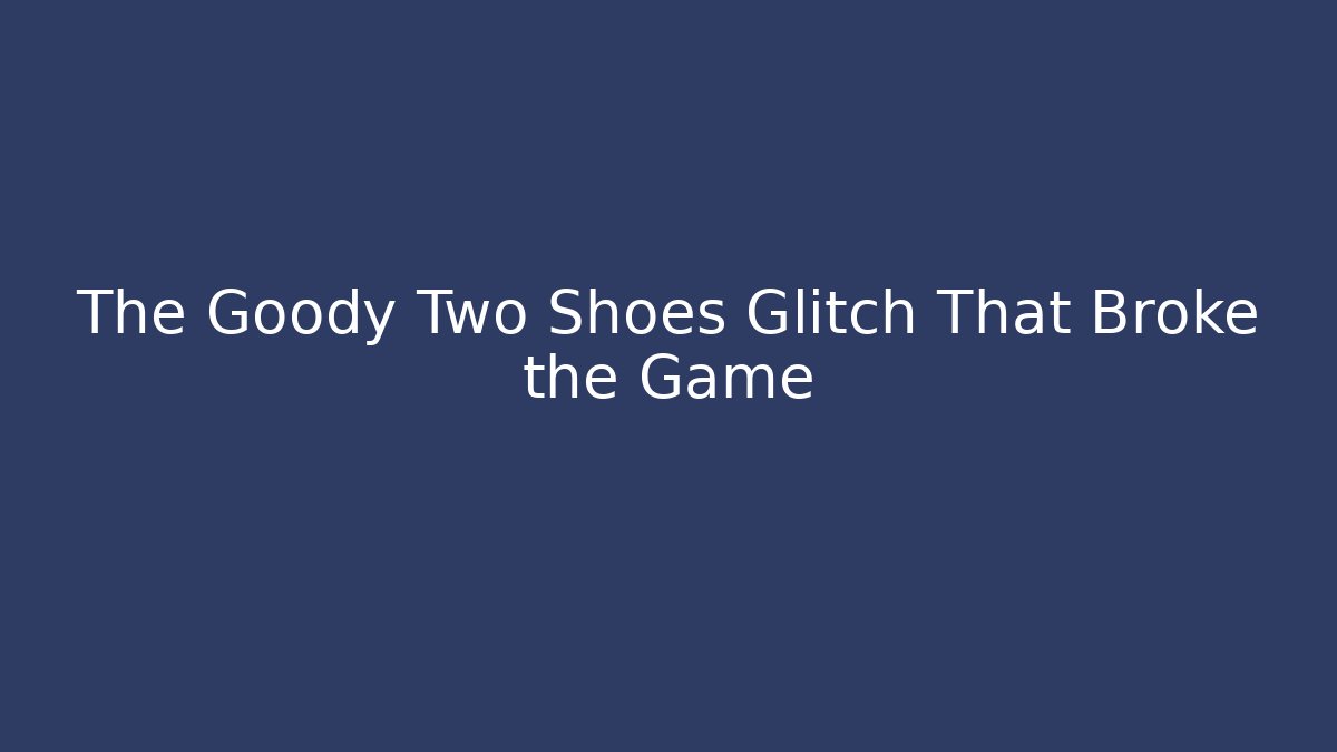 The Goody Two Shoes Glitch That Broke the Game