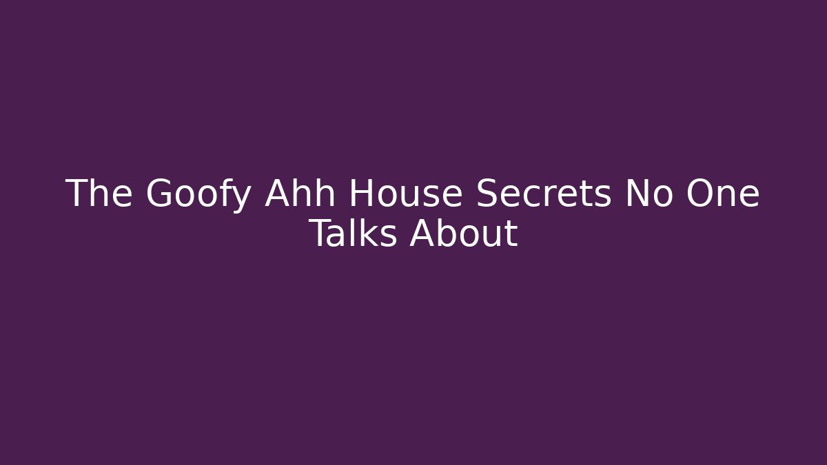 The Goofy Ahh House Secrets No One Talks About