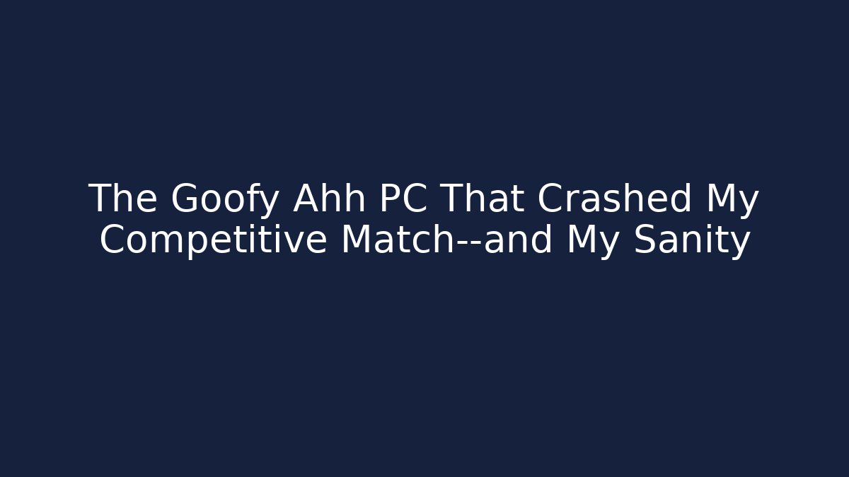 The Goofy Ahh PC That Crashed My Competitive Match—and My Sanity