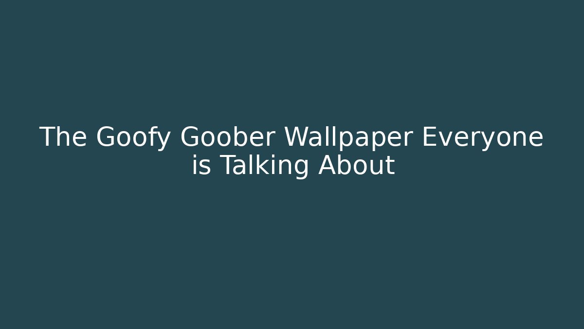 The Goofy Goober Wallpaper Everyone is Talking About